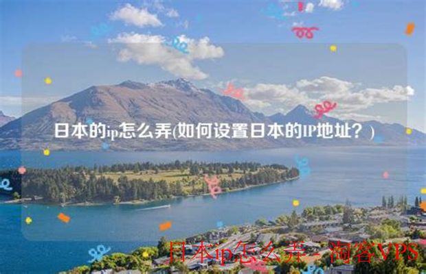 如何获取日本IP地址 - 日本IP怎么弄