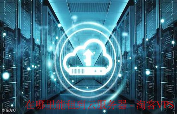 在哪里能租到云服务器？全面指南来啦！