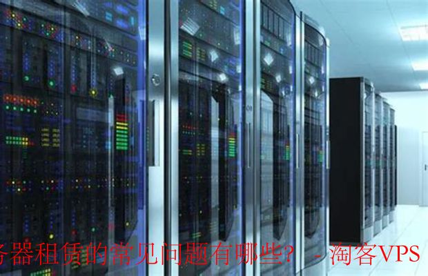 云服务器租赁的常见问题有哪些？全面解答