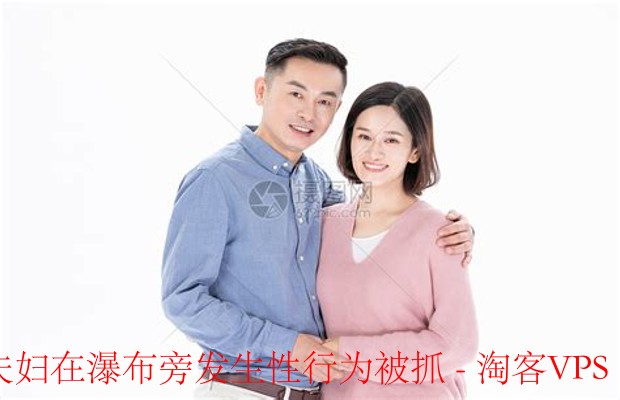 夫妇瀑布旁亲密被抓 - 公共场合文明不可忽视