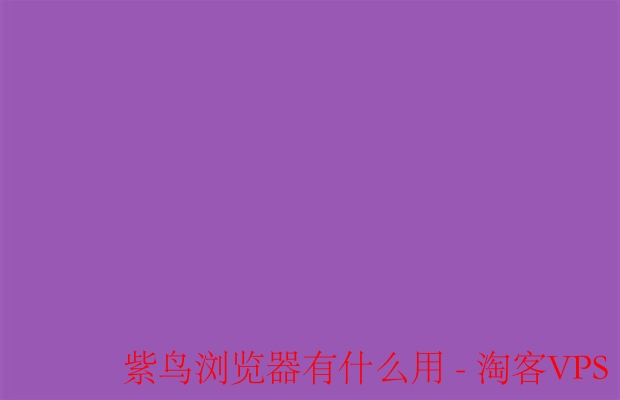 紫鸟浏览器使用详解 – 快速安全的上网神器