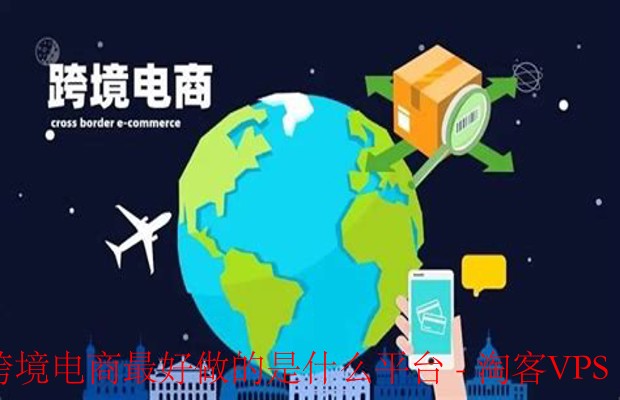 2024跨境电商平台选择攻略——哪个平台最好做？