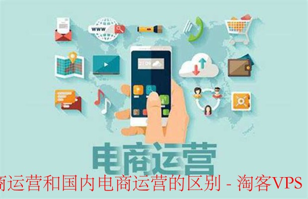 跨境电商运营与国内电商运营区别解析—全面对比与实用指南