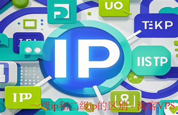 一级IP与二级IP的区别解析-网络应用选择指南