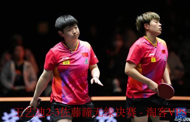 半决赛逆转-佐藤瞳3-2王艺迪无缘决赛