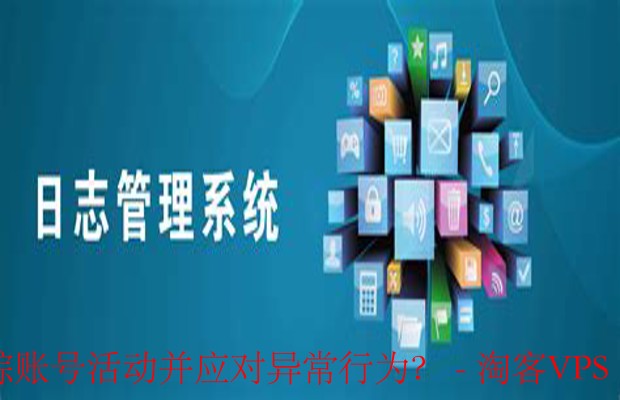 监控和日志管理工具如何帮助实时追踪账号活动并应对异常行为?-实时追踪账号活动的重要性